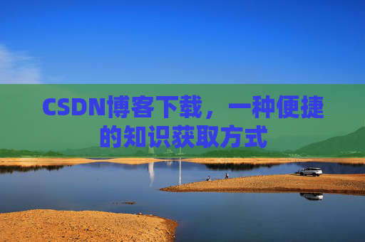 CSDN博客下载,一种便捷的知识获取方式